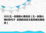 2021五一放假的心情說說（五一放假心情好的句子  放假的說說文案發(fā)朋友圈語錄）