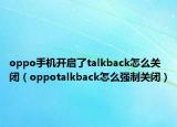 oppo手機開啟了talkback怎么關(guān)閉（oppotalkback怎么強制關(guān)閉）