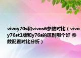 vivoy70s和vivos6參數(shù)對比（vivoy76st1版和y76s的區(qū)別哪個好 參數(shù)配置對比分析）