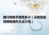 跨行轉(zhuǎn)賬手續(xù)費(fèi)多少（沃錢包如何轉(zhuǎn)賬操作方法介紹）