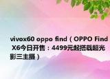 vivox60 oppo find（OPPO Find X6今日開售：4499元起搭載超光影三主攝）