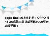 oppo find x6上市時(shí)間（OPPO Find X6成第三款搭載天璣9200平臺旗艦手機(jī)）