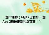 一加5t原神（4月17日發(fā)布 一加 Ace 2原神定制禮盒官宣?。? /></span></a>
                        <h2><a href=