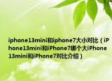 iphone13mini和iphone7大小對比（iPhone13mini和iPhone7哪個大iPhone13mini和iPhone7對比介紹）