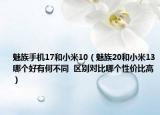 魅族手機17和小米10（魅族20和小米13哪個好有何不同  區(qū)別對比哪個性價比高）