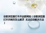 谷歌瀏覽器打不開谷歌網(wǎng)站（谷歌瀏覽器打不開網(wǎng)頁怎么解決  無法啟動(dòng)解決方法）