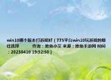 win10哪個(gè)版本打游戲好（775平臺(tái)win10玩游戲的最佳選擇            作者：推魚小艾 來源：推魚手游網(wǎng) 時(shí)間：20230410 19:32:50）
