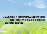win10 請稍后（360拒絕提醒Win10升級(jí)大揭秘            作者：推魚小艾 來源：推魚手游網(wǎng) 時(shí)間：20230410 19:24:52<）