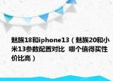 魅族18和iphone13（魅族20和小米13參數配置對比  哪個值得買性價比高）