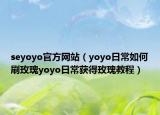 seyoyo官方網(wǎng)站（yoyo日常如何刷玫瑰yoyo日常獲得玫瑰教程）