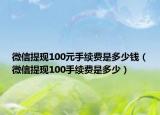 微信提現(xiàn)100元手續(xù)費(fèi)是多少錢（微信提現(xiàn)100手續(xù)費(fèi)是多少）
