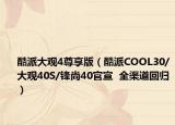 酷派大觀4尊享版（酷派COOL30/大觀40S/鋒尚40官宣  全渠道回歸）