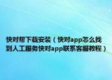 快對幫下載安裝（快對app怎么找到人工服務(wù)快對app聯(lián)系客服教程）