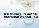 oppo find x60（Find X6系列影像標桿如何煉成 這些東西缺一不可）