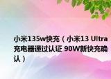 小米135w快充（小米13 Ultra充電器通過認(rèn)證 90W新快充確認(rèn)）