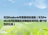 華為freebuds悅享版和標準版（華為freebuds5標準版和至臻版區(qū)別對比 哪個好性價比高）
