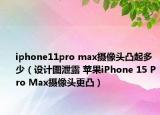 iphone11pro max攝像頭凸起多少（設(shè)計(jì)圖泄露 蘋果iPhone 15 Pro Max攝像頭更凸）