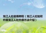 龍江人社使用教程（龍江人社如何升級龍江人社升級方法介紹）