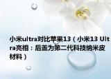 小米ultra對比蘋果13（小米13 Ultra亮相：后蓋為第二代科技納米皮材料）