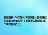 曹德旺捐100億建大學(xué)在哪里（曹德旺回應(yīng)捐100億建大學(xué) ：對(duì)標(biāo)美國(guó)斯坦福 每個(gè)學(xué)生補(bǔ)貼5萬(wàn)）