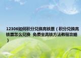12306如何積分兌換高鐵票（積分兌換高鐵票怎么兌換  免費坐高鐵方法教程攻略）