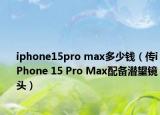 iphone15pro max多少錢（傳iPhone 15 Pro Max配備潛望鏡頭）