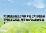 高德地圖鎖屏顯示導(dǎo)航界面（高德地圖屏幕常亮怎么設(shè)置  屏幕鎖定導(dǎo)航怎么設(shè)置）