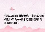 小米13ultra最新消息（小米13ultra和小米13pro哪個(gè)好區(qū)別在哪 對(duì)比有何不同）