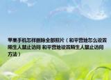 蘋果手機怎樣刪除全部照片（和平營地怎么設置陌生人禁止訪問 和平營地設置陌生人禁止訪問方法）