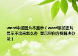word中加圖片不顯示（word添加圖片顯示不出來怎么辦  顯示空白方框解決辦法）