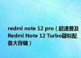 redmi note 12 pro（超速普及 Redmi Note 12 Turbo疑似配備大存儲(chǔ)）
