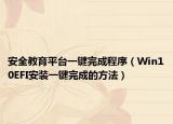 安全教育平臺一鍵完成程序（Win10EFI安裝一鍵完成的方法）