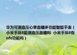華為可測(cè)血壓心率血糖多功能智能手表（小米手環(huán)8能測(cè)血壓血糖嗎  小米手環(huán)8有nfc功能嗎）