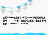 白嫖win10專業(yè)版（360裝win10真的能保證正版嗎            作者：推魚小艾 來源：推魚手游網(wǎng) 時間：20230410 19:26:59）