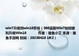 win7升級(jí)到win10系統(tǒng)（360盜版Win7如何順利升級(jí)Win10            作者：推魚小艾 來源：推魚手游網(wǎng) 時(shí)間：20230410 19:2）