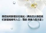 微信如何新增定位地址（騰訊否認微信底欄新增視頻號入口：假的 想象力真豐富）