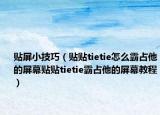 貼屏小技巧（貼貼tietie怎么霸占他的屏幕貼貼tietie霸占他的屏幕教程）