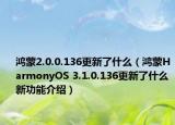 鴻蒙2.0.0.136更新了什么（鴻蒙HarmonyOS 3.1.0.136更新了什么 新功能介紹）