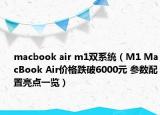 macbook air m1雙系統(tǒng)（M1 MacBook Air價(jià)格跌破6000元 參數(shù)配置亮點(diǎn)一覽）