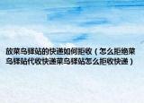 放菜鳥驛站的快遞如何拒收（怎么拒絕菜鳥驛站代收快遞菜鳥驛站怎么拒收快遞）