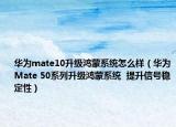華為mate10升級(jí)鴻蒙系統(tǒng)怎么樣（華為Mate 50系列升級(jí)鴻蒙系統(tǒng)  提升信號(hào)穩(wěn)定性）