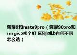 榮耀9和mate9pro（榮耀90pro和magic5哪個(gè)好 區(qū)別對比有何不同怎么選）