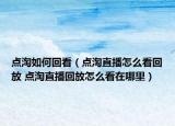 點(diǎn)淘如何回看（點(diǎn)淘直播怎么看回放 點(diǎn)淘直播回放怎么看在哪里）