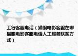 工行客服電話（貓眼電影客服在哪  貓眼電影客服電話人工服務(wù)聯(lián)系方式）