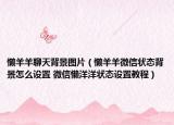 懶羊羊聊天背景圖片（懶羊羊微信狀態(tài)背景怎么設(shè)置 微信懶洋洋狀態(tài)設(shè)置教程）