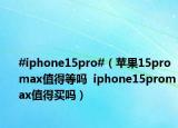#iphone15pro#（蘋果15promax值得等嗎  iphone15promax值得買嗎）
