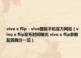 vivo x flip - vivo智能手機(jī)官方網(wǎng)站（vivo x flip發(fā)布時(shí)間曝光 vivo x flip參數(shù)配置跑分一覽）