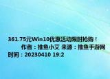361.75元Win10優(yōu)惠活動(dòng)限時(shí)搶購！            作者：推魚小艾 來源：推魚手游網(wǎng) 時(shí)間：20230410 19:2