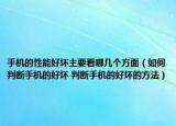 手機(jī)的性能好壞主要看哪幾個(gè)方面（如何判斷手機(jī)的好壞 判斷手機(jī)的好壞的方法）