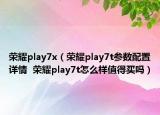 榮耀play7x（榮耀play7t參數配置詳情  榮耀play7t怎么樣值得買嗎）